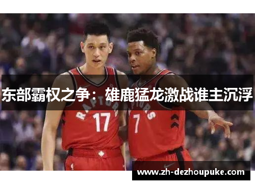 东部霸权之争:雄鹿猛龙激战谁主沉浮 东部霸权之争:雄鹿猛龙激战谁主沉浮