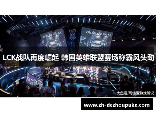 LCK战队再度崛起 韩国英雄联盟赛场称霸风头劲 LCK战队再度崛起 韩国英雄联盟赛场称霸风头劲