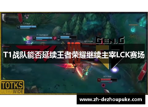T1战队能否延续王者荣耀继续主宰LCK赛场