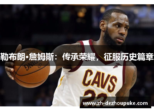 勒布朗·詹姆斯：传承荣耀，征服历史篇章