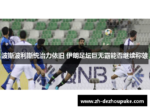 波斯波利斯统治力依旧 伊朗足坛巨无霸能否继续称雄