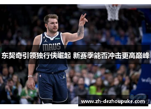 东契奇引领独行侠崛起 新赛季能否冲击更高巅峰