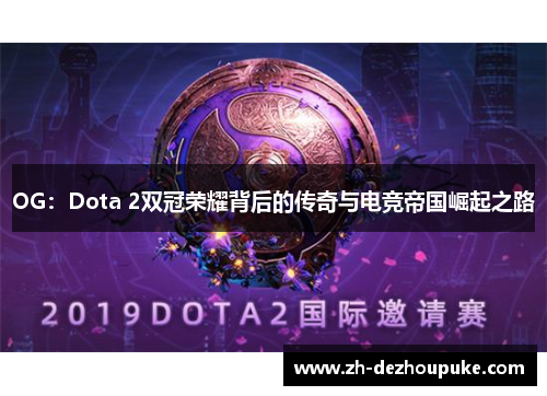 OG：Dota 2双冠荣耀背后的传奇与电竞帝国崛起之路