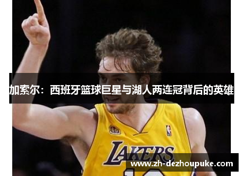加索尔：西班牙篮球巨星与湖人两连冠背后的英雄